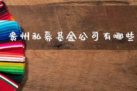 贵州私募基金公司有哪些_https://wap.letulww.com_外汇交易_第1张