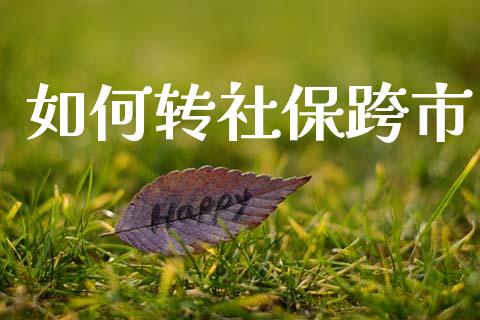 如何转社保跨市_https://wap.letulww.com_融资租赁_第1张