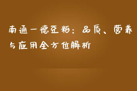 南通一德豆粕：品质、营养与应用全方位解析_https://wap.letulww.com_外汇交易_第1张