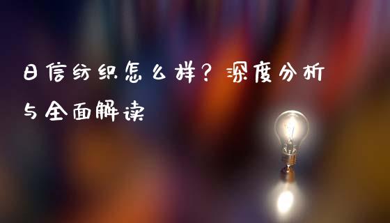 日信纺织怎么样？深度分析与全面解读_https://wap.letulww.com_投资管理_第1张