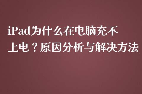 iPad为什么在电脑充不上电？原因分析与解决方法_https://wap.letulww.com_外汇交易_第1张