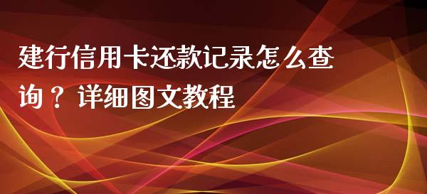 建行信用卡还款记录怎么查询? 详细图文教程_外汇交易_第1张_外汇交易_投资策略_融资租赁_投资管理 建行信用卡还款记录怎么查询? 详细图文教程_https://wap.letulww.com_外汇交易_第1张