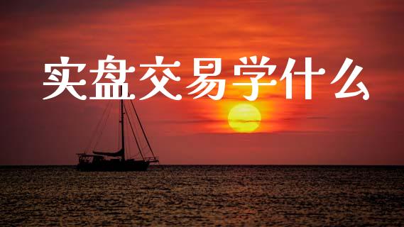 实盘交易学什么_https://wap.letulww.com_投资管理_第1张