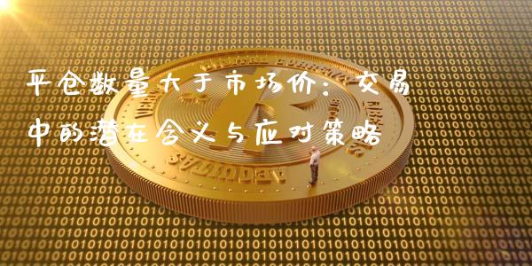 平仓数量大于市场价：交易中的潜在含义与应对策略_https://wap.letulww.com_外汇交易_第1张